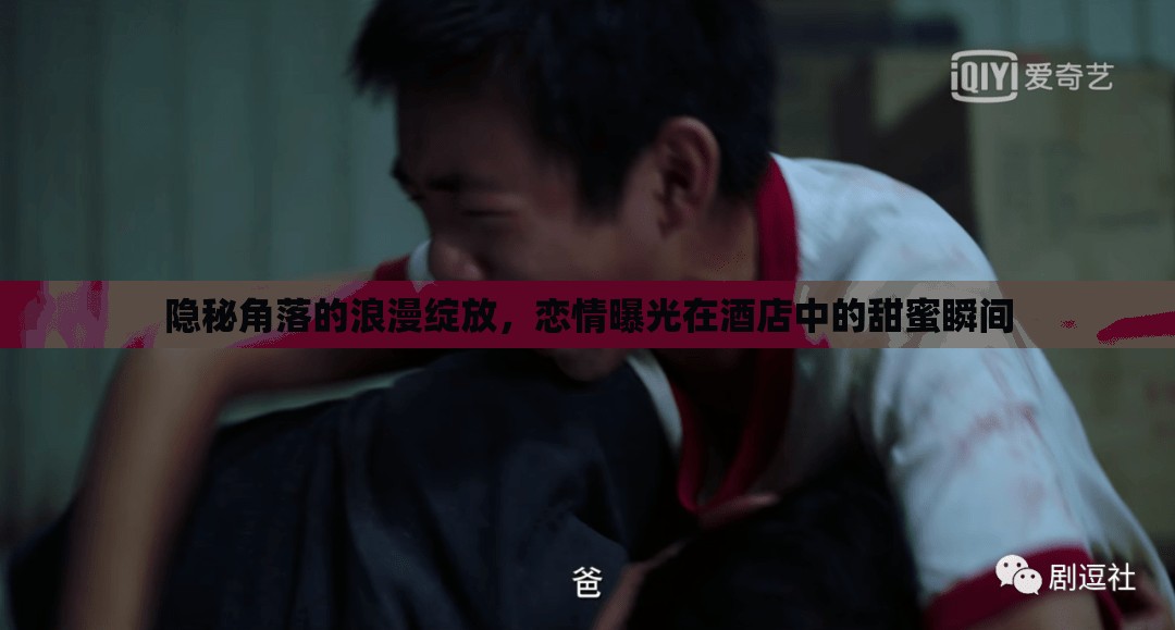 隱秘角落的浪漫，酒店中的甜蜜戀情曝光