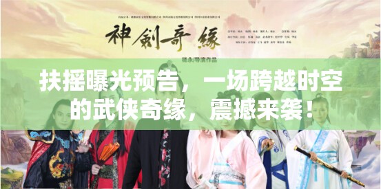 時空穿梭下的武俠傳奇，扶搖預(yù)告震撼發(fā)布