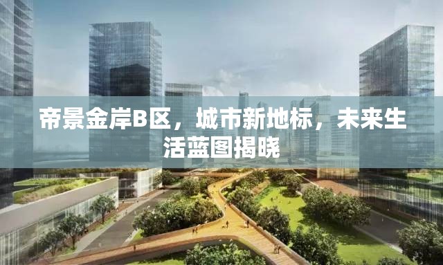 帝景金岸B區(qū)，城市新地標與未來生活藍圖的揭幕