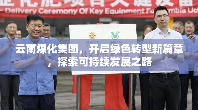 云南煤化集團(tuán)，開啟綠色轉(zhuǎn)型新篇章，探索可持續(xù)發(fā)展之路