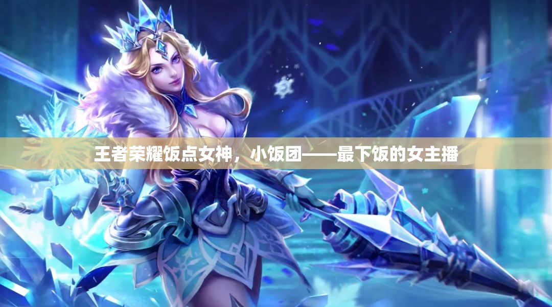 王者榮耀飯點女神，小飯團的下飯直播秀