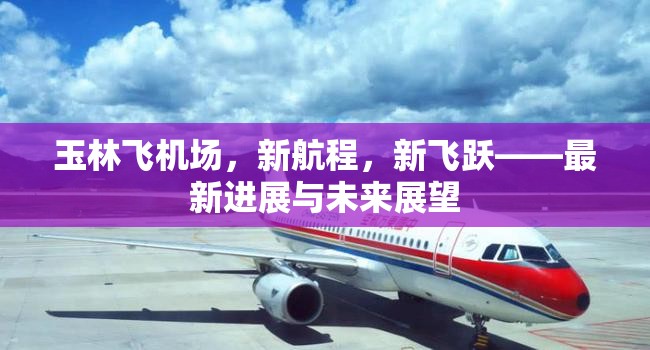 玉林飛機場，新航程，新飛躍——最新進展與未來展望