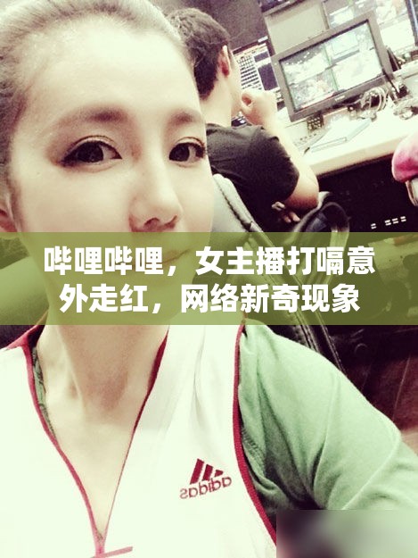 嗶哩嗶哩女主播意外打嗝走紅，網(wǎng)絡(luò)熱議新奇現(xiàn)象