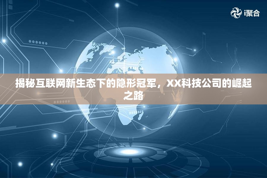互聯(lián)網(wǎng)新生態(tài)下的隱形巨頭，XX科技公司的崛起與啟示