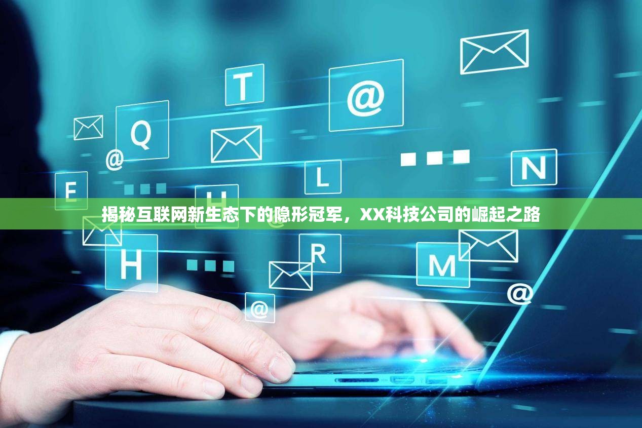 互聯(lián)網(wǎng)新生態(tài)下的隱形巨頭，XX科技公司的崛起與啟示