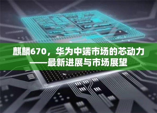 華為麒麟670，中端市場的新引擎與未來趨勢