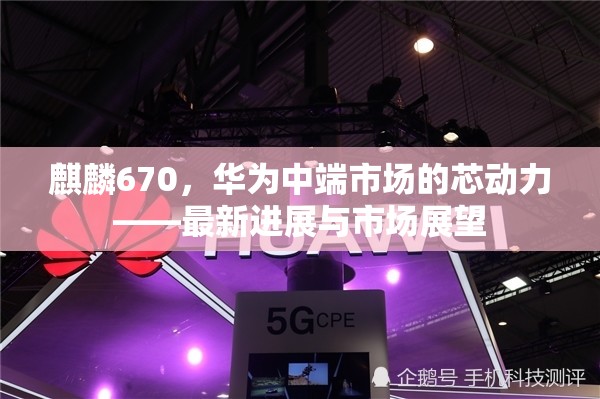 華為麒麟670，中端市場的新引擎與未來趨勢