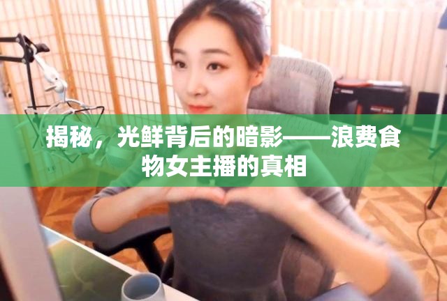 光鮮背后的暗影，揭秘浪費(fèi)食物女主播的真相