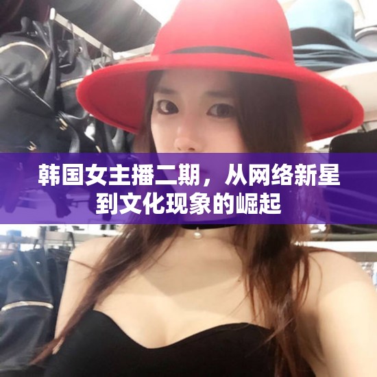 韓國(guó)女主播的崛起，網(wǎng)絡(luò)新星到文化現(xiàn)象的蛻變
