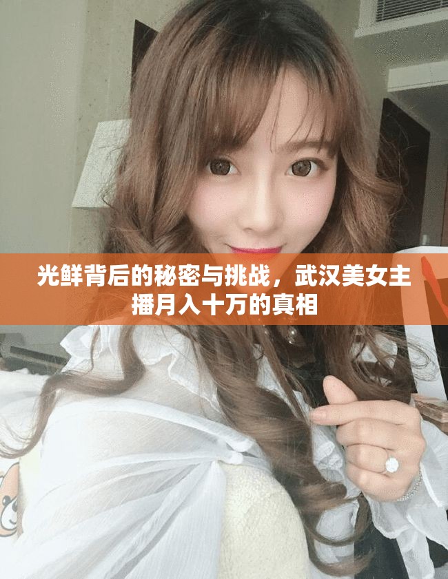 揭秘武漢美女主播月入十萬，光鮮背后的挑戰(zhàn)與真相