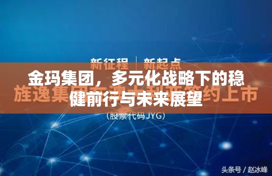 金瑪集團，多元化戰(zhàn)略引領(lǐng)下的穩(wěn)健發(fā)展與未來展望