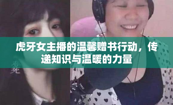 虎牙女主播的溫馨贈(zèng)書行動(dòng)，傳遞知識(shí)與溫暖的力量