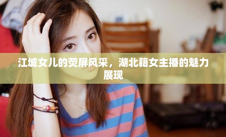江城女兒，湖北籍女主播的熒屏魅力