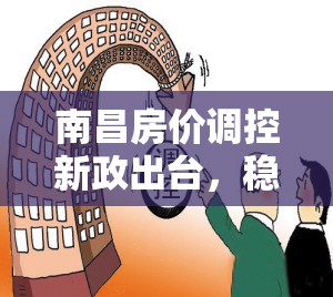 南昌房價調控新政出臺，穩(wěn)中求進，促進房地產(chǎn)市場健康發(fā)展