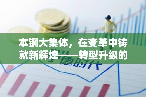 本鋼大集體，變革中的新輝煌與轉(zhuǎn)型升級(jí)新篇章
