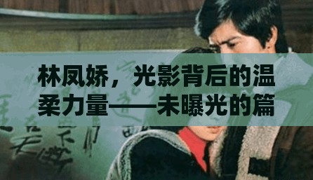 林鳳嬌，光影背后的溫柔力量——未曝光的篇章