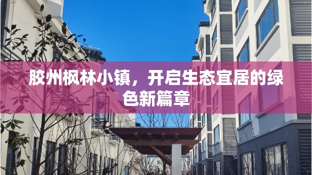 膠州楓林小鎮(zhèn)，開啟生態(tài)宜居的綠色新篇章