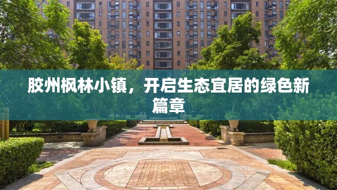 膠州楓林小鎮(zhèn)，開啟生態(tài)宜居的綠色新篇章