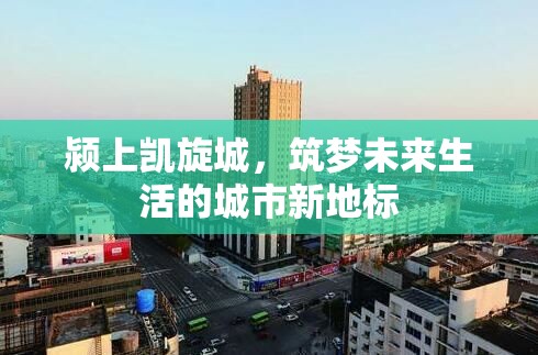 潁上凱旋城，筑夢未來生活的城市新地標