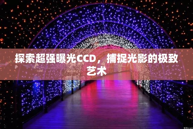 光影藝術的極致捕捉，探索超強曝光CCD技術