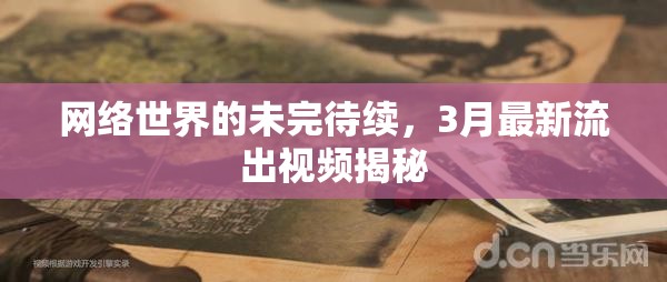3月網(wǎng)絡(luò)揭秘，最新視頻流出，未完待續(xù)的網(wǎng)絡(luò)世界