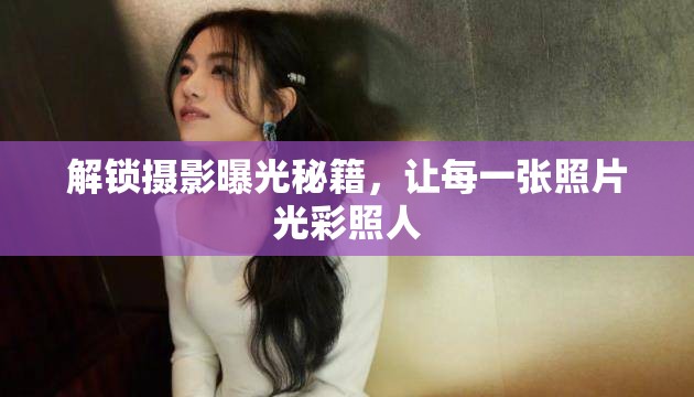 解鎖攝影曝光秘籍，讓每一張照片光彩照人
