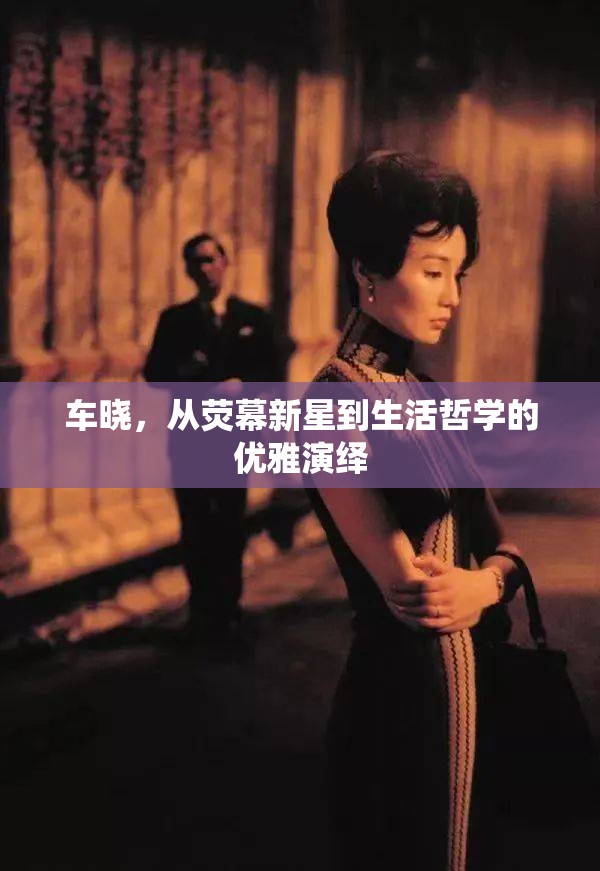 車曉，從熒幕新星到生活哲學(xué)的優(yōu)雅演繹