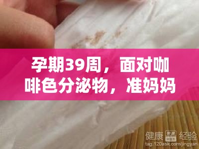 39周孕期咖啡色分泌物，準(zhǔn)媽媽的應(yīng)對(duì)與安心指導(dǎo)
