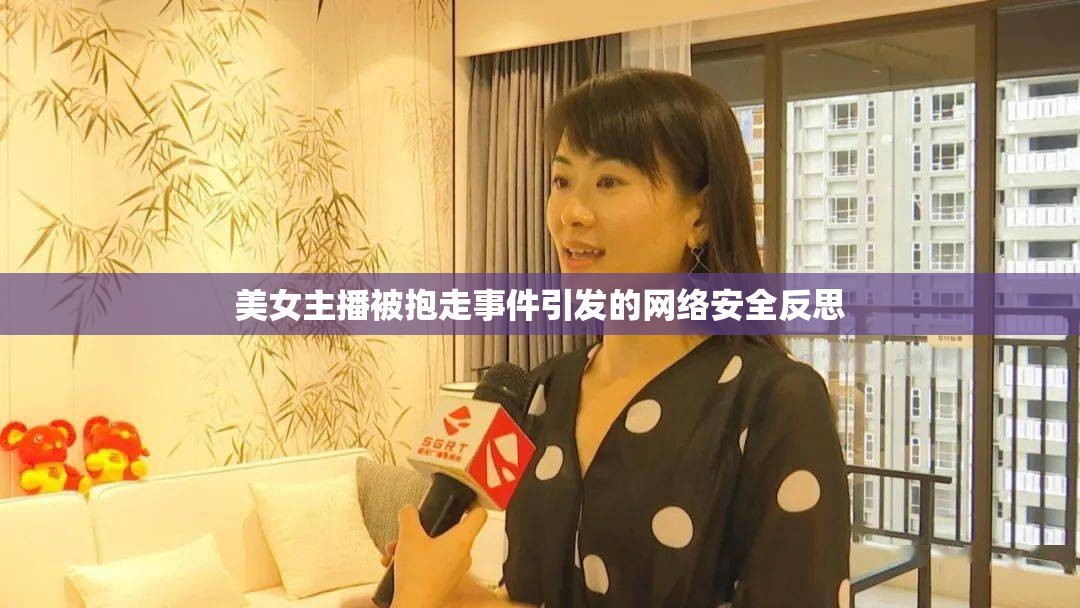 美女主播被抱走事件引發(fā)的網(wǎng)絡安全反思