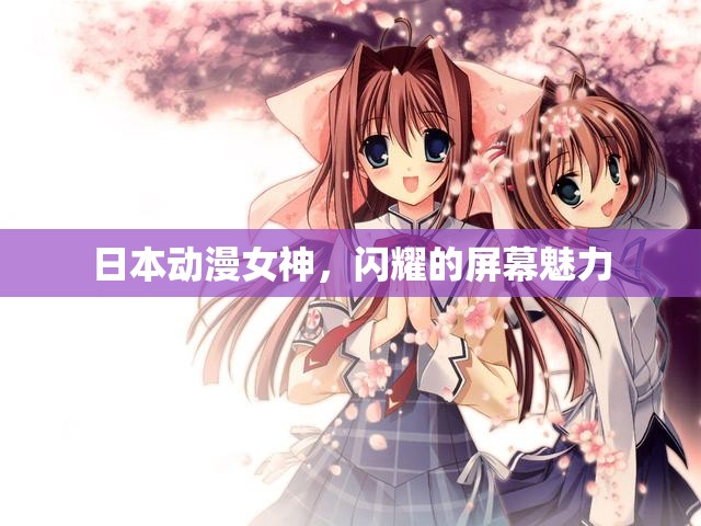 日本動(dòng)漫女神，屏幕魅力的閃耀
