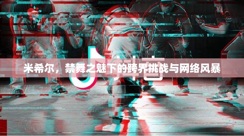米希爾，跨界挑戰(zhàn)與網(wǎng)絡(luò)風(fēng)暴下的禁舞之魅