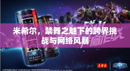 米希爾，跨界挑戰(zhàn)與網(wǎng)絡(luò)風(fēng)暴下的禁舞之魅