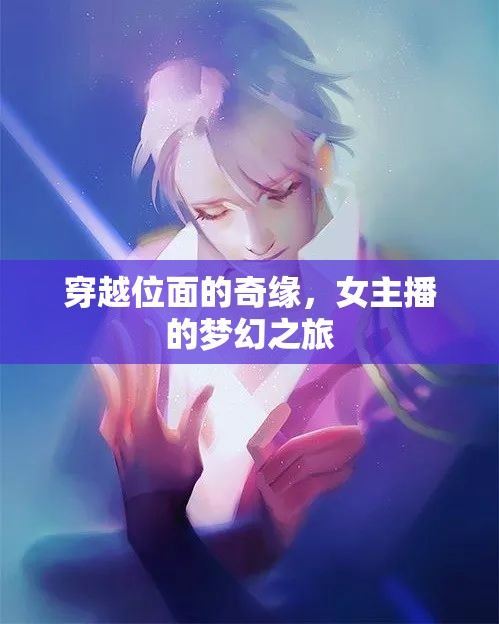 穿越位面的奇緣，女主播的夢幻之旅