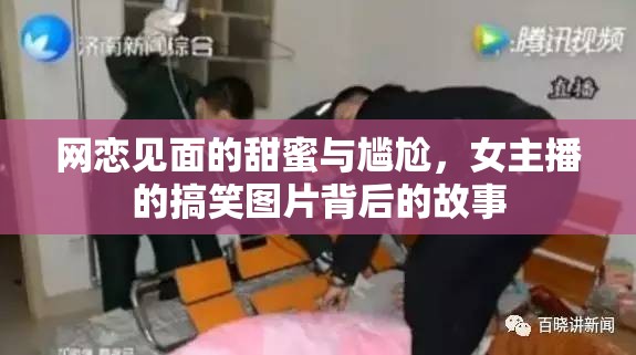 網(wǎng)戀見面的甜蜜與尷尬，女主播的搞笑圖片背后的故事