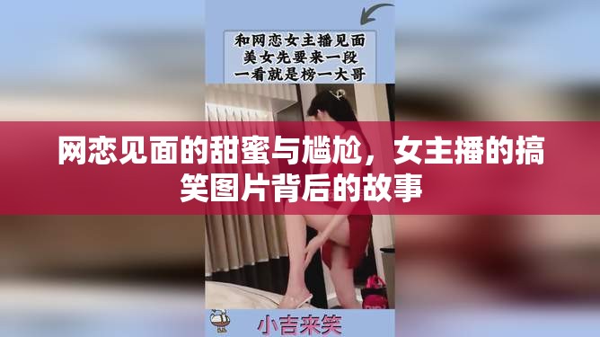 網(wǎng)戀見面的甜蜜與尷尬，女主播的搞笑圖片背后的故事