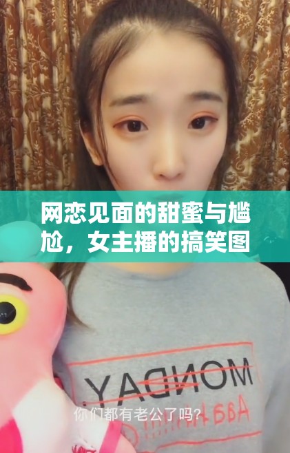 網(wǎng)戀見面的甜蜜與尷尬，女主播的搞笑圖片背后的故事