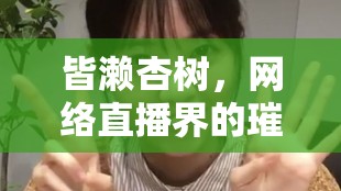 皆瀨杏樹，網(wǎng)絡(luò)直播界的璀璨之星
