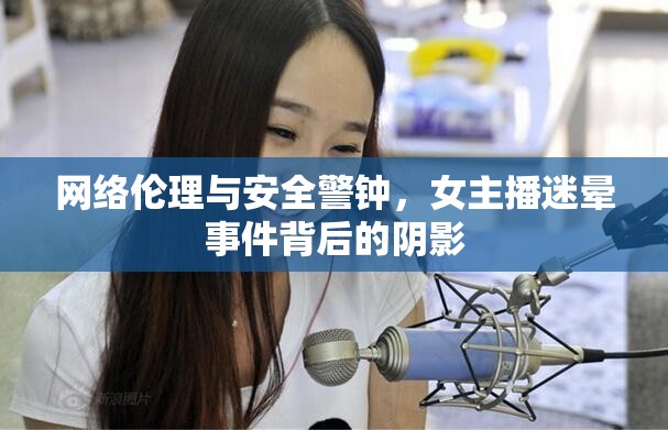 網(wǎng)絡(luò)倫理危機(jī)，女主播迷暈事件揭示的安全隱患