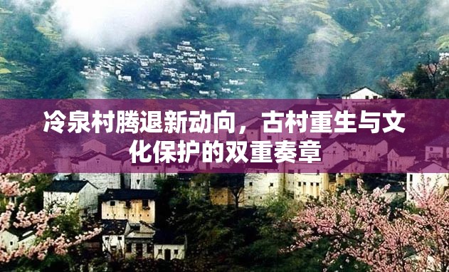 冷泉村騰退新動向，古村重生與文化保護(hù)的雙重奏章