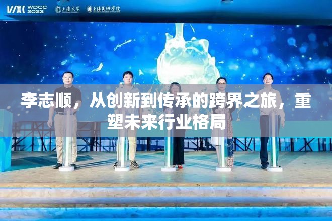 李志順，跨界創(chuàng)新與傳承，重塑行業(yè)未來(lái)