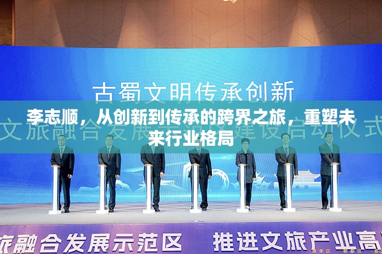李志順，跨界創(chuàng)新與傳承，重塑行業(yè)未來(lái)