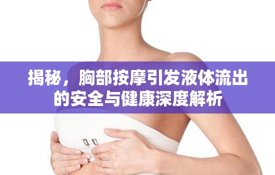 胸部按摩安全指南，液體流出的健康風(fēng)險(xiǎn)深度解析