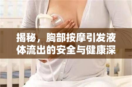 胸部按摩安全指南，液體流出的健康風(fēng)險(xiǎn)深度解析