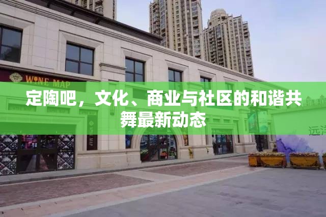 定陶吧，文化、商業(yè)與社區(qū)的和諧共舞最新動態(tài)