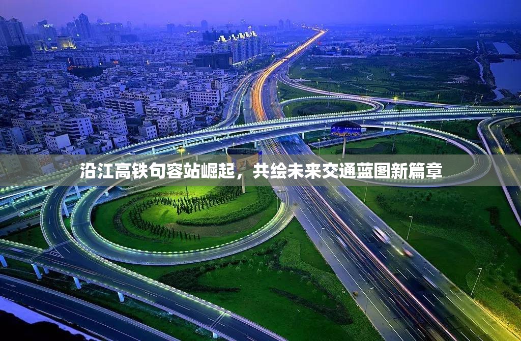 句容站崛起，沿江高鐵引領(lǐng)未來交通新篇章