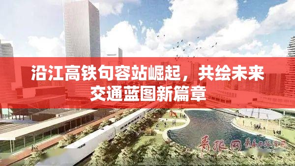 句容站崛起，沿江高鐵引領(lǐng)未來交通新篇章