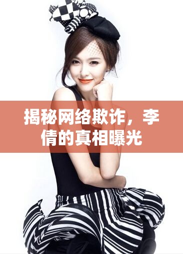 網(wǎng)絡(luò)欺詐揭秘，李倩真相大曝光