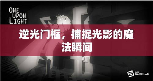 光影魔法，逆光門框下的瞬間捕捉