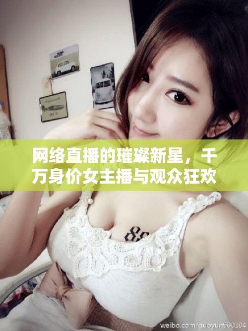 揭秘，網(wǎng)絡(luò)直播背后的千萬身價女主播與觀眾狂歡