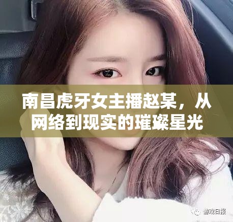 南昌虎牙女主播趙某，從網(wǎng)絡(luò)到現(xiàn)實的璀璨星光